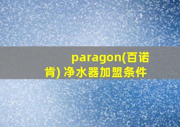 paragon(百诺肯) 净水器加盟条件